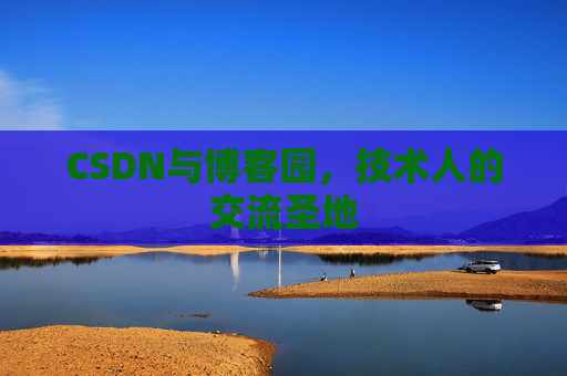 CSDN与博客园,技术人的交流圣地
